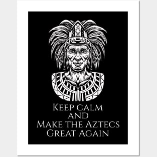 Aztec Mexican History - Moctezuma - Keep Calm And Make The Aztecs Great Again Posters and Art